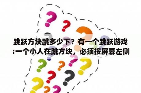 跳跃方块跳多少下？有一个跳跃游戏:一个小人在跳方块，必须按屏幕左侧来改变小人颜色，如果小人颜色与方块颜色不同就会死掉？