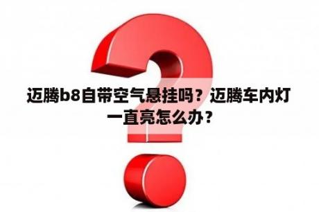 迈腾b8自带空气悬挂吗？迈腾车内灯一直亮怎么办？