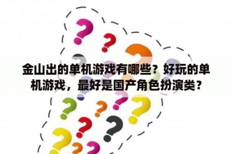 金山出的单机游戏有哪些？好玩的单机游戏，最好是国产角色扮演类？