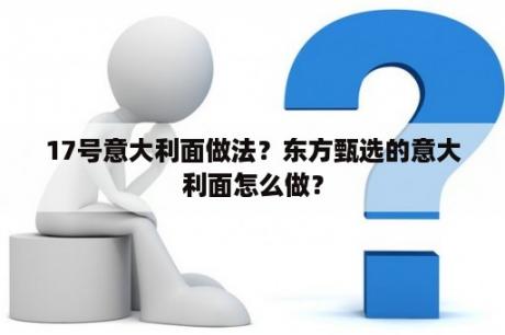 17号意大利面做法？东方甄选的意大利面怎么做？