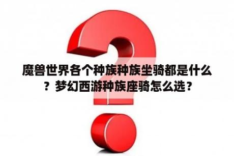 魔兽世界各个种族种族坐骑都是什么？梦幻西游种族座骑怎么选？