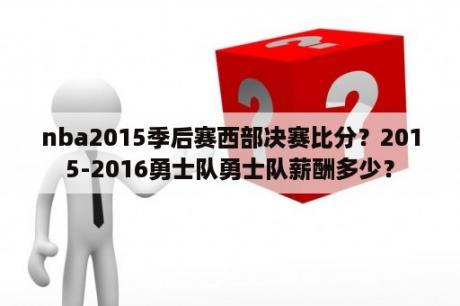 nba2015季后赛西部决赛比分？2015-2016勇士队勇士队薪酬多少？