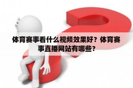 体育赛事看什么视频效果好？体育赛事直播网站有哪些？