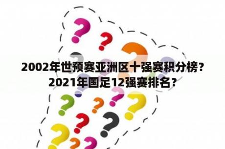 2002年世预赛亚洲区十强赛积分榜？2021年国足12强赛排名？