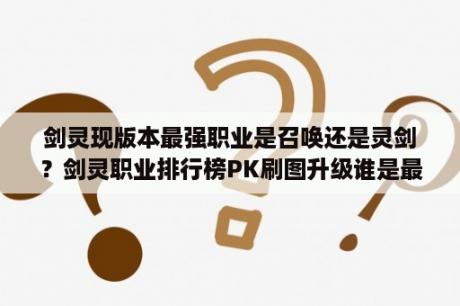 剑灵现版本最强职业是召唤还是灵剑？剑灵职业排行榜PK刷图升级谁是最强职业？