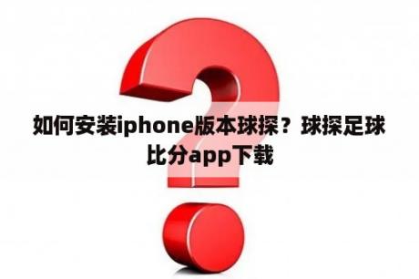 如何安装iphone版本球探？球探足球比分app下载