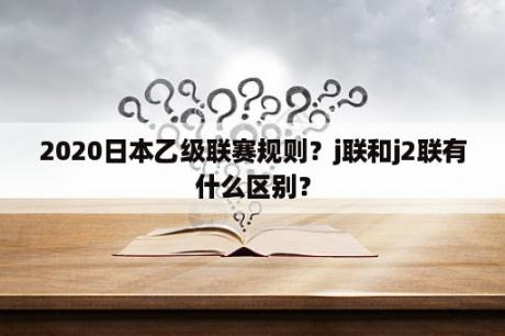 2020日本乙级联赛规则？j联和j2联有什么区别？