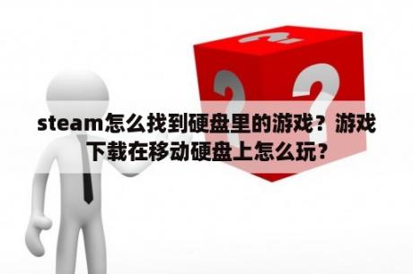 steam怎么找到硬盘里的游戏？游戏下载在移动硬盘上怎么玩？