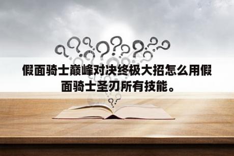 假面骑士巅峰对决终极大招怎么用假面骑士圣刃所有技能。