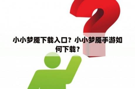 小小梦魇下载入口？小小梦魇手游如何下载？