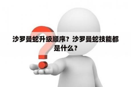 沙罗曼蛇升级顺序？沙罗曼蛇技能都是什么？