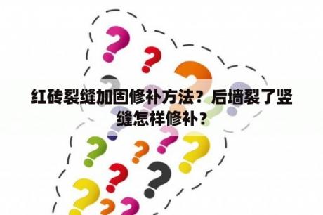 红砖裂缝加固修补方法？后墙裂了竖缝怎样修补？