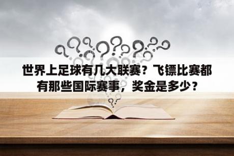 世界上足球有几大联赛？飞镖比赛都有那些国际赛事，奖金是多少？