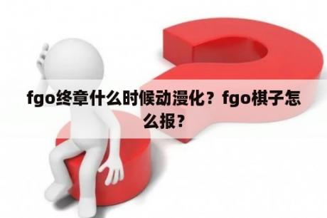 fgo终章什么时候动漫化？fgo棋子怎么报？