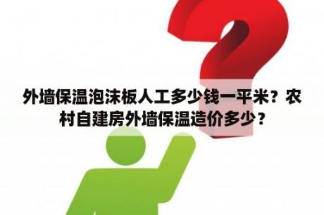 外墙保温泡沫板人工多少钱一平米？农村自建房外墙保温造价多少？