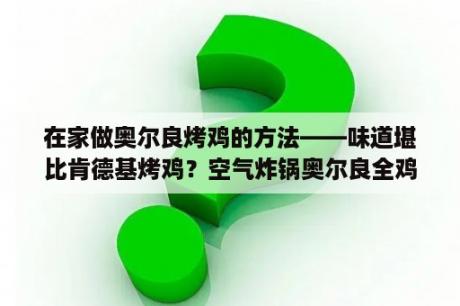 在家做奥尔良烤鸡的方法——味道堪比肯德基烤鸡？空气炸锅奥尔良全鸡做法？