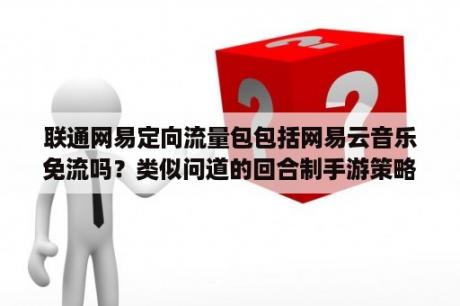 联通网易定向流量包包括网易云音乐免流吗？类似问道的回合制手游策略？