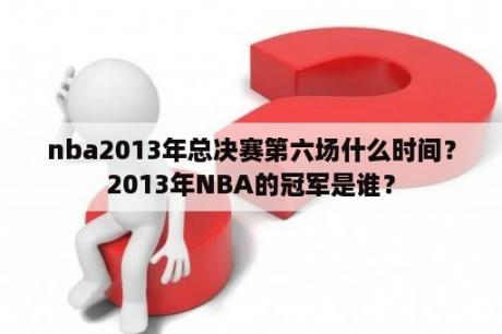 nba2013年总决赛第六场什么时间？2013年NBA的冠军是谁？