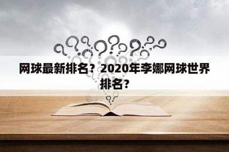 网球最新排名？2020年李娜网球世界排名？