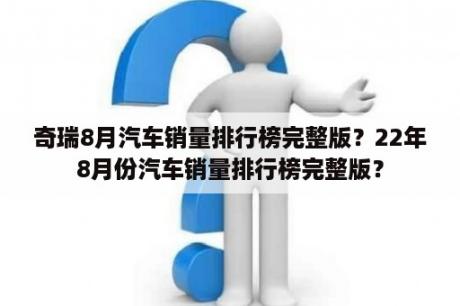 奇瑞8月汽车销量排行榜完整版？22年8月份汽车销量排行榜完整版？