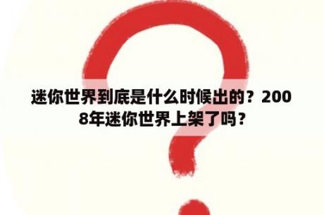 迷你世界到底是什么时候出的？2008年迷你世界上架了吗？