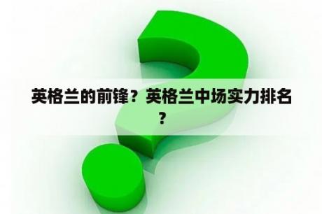 英格兰的前锋？英格兰中场实力排名？