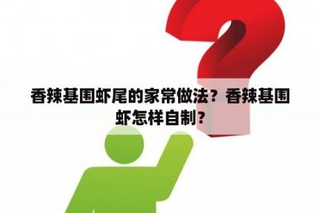 香辣基围虾尾的家常做法？香辣基围虾怎样自制？