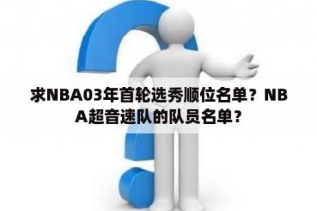 求NBA03年首轮选秀顺位名单？NBA超音速队的队员名单？