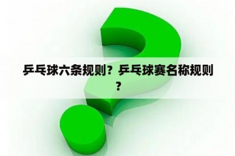 乒乓球六条规则？乒乓球赛名称规则？