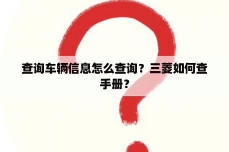 查询车辆信息怎么查询？三菱如何查手册？