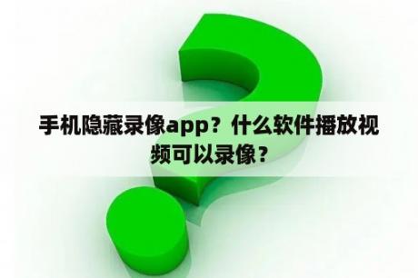 手机隐藏录像app？什么软件播放视频可以录像？