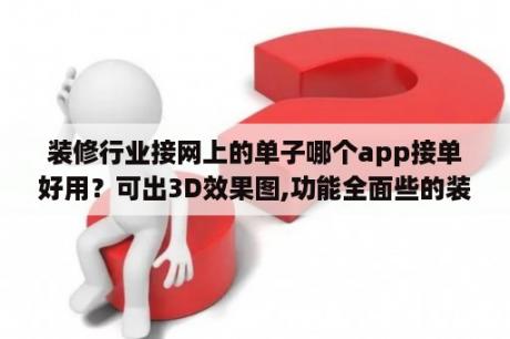 装修行业接网上的单子哪个app接单好用？可出3D效果图,功能全面些的装修设计软件有哪些？