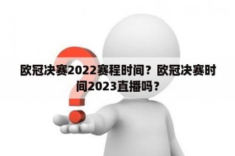 欧冠决赛2022赛程时间？欧冠决赛时间2023直播吗？