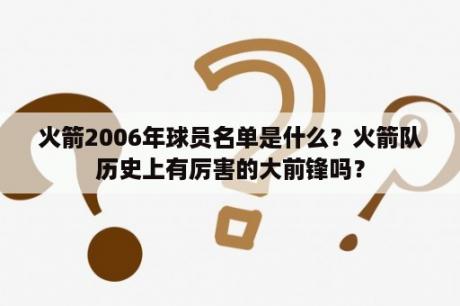 火箭2006年球员名单是什么？火箭队历史上有厉害的大前锋吗？