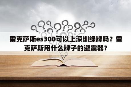 雷克萨斯es300可以上深圳绿牌吗？雷克萨斯用什么牌子的避震器？