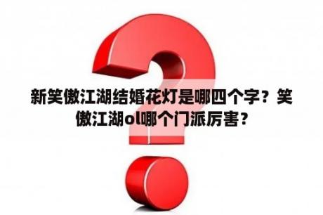 新笑傲江湖结婚花灯是哪四个字？笑傲江湖ol哪个门派厉害？