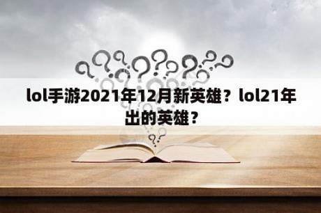 lol手游2021年12月新英雄？lol21年出的英雄？