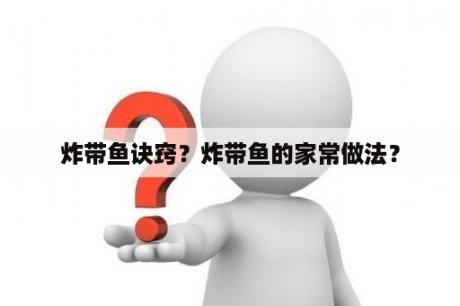 炸带鱼诀窍？炸带鱼的家常做法？