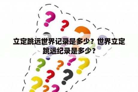 立定跳远世界记录是多少？世界立定跳远纪录是多少？