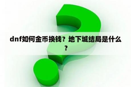 dnf如何金币换钱？地下城结局是什么？