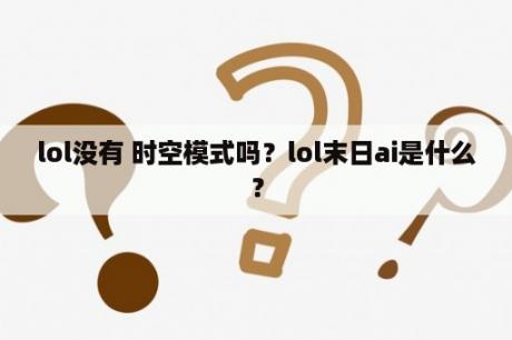 lol没有 时空模式吗？lol末日ai是什么？