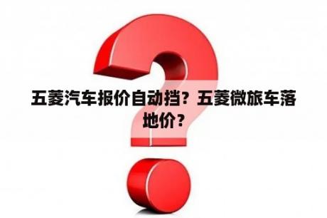 五菱汽车报价自动挡？五菱微旅车落地价？