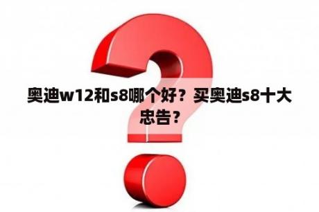 奥迪w12和s8哪个好？买奥迪s8十大忠告？