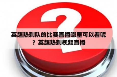 英超热刺队的比赛直播哪里可以看呢？英超热刺视频直播