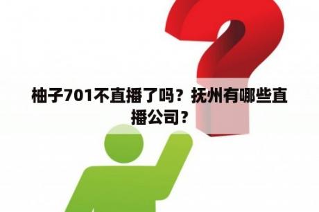 柚子701不直播了吗？抚州有哪些直播公司？