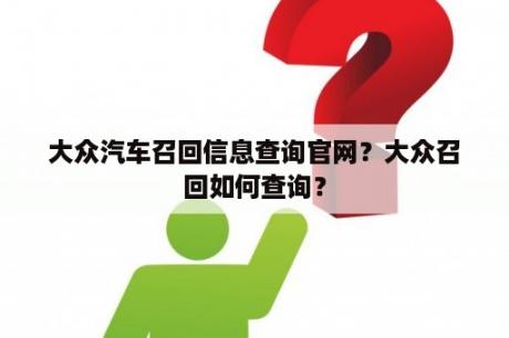 大众汽车召回信息查询官网？大众召回如何查询？