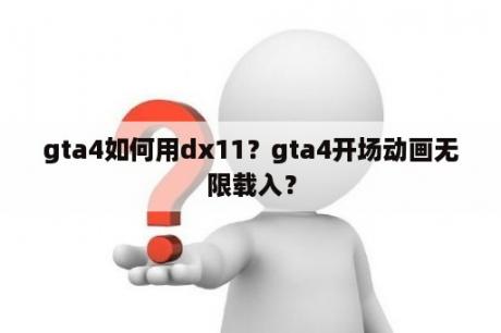 gta4如何用dx11？gta4开场动画无限载入？