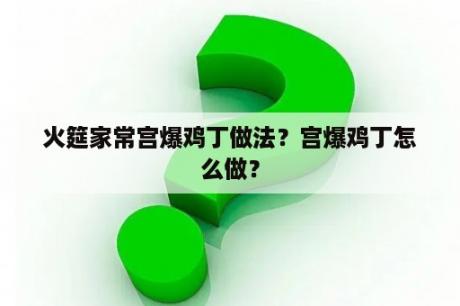 火筵家常宫爆鸡丁做法？宫爆鸡丁怎么做？