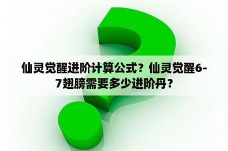 仙灵觉醒进阶计算公式？仙灵觉醒6-7翅膀需要多少进阶丹？