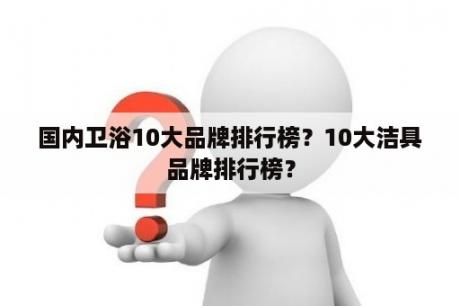 国内卫浴10大品牌排行榜？10大洁具品牌排行榜？